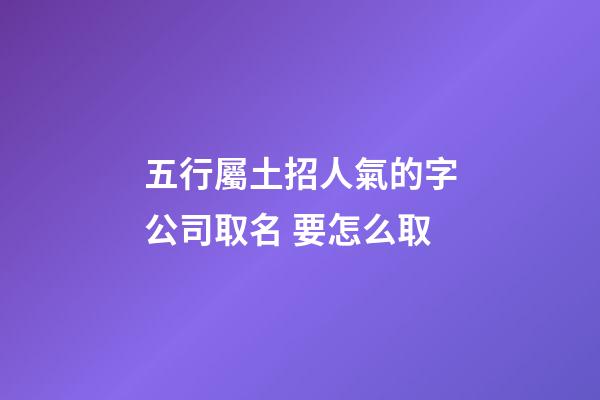 五行屬土招人氣的字公司取名 要怎么取-第1張-公司起名-玄機派